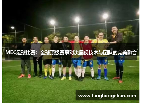 MEC足球比赛：全球顶级赛事对决展现技术与团队的完美融合