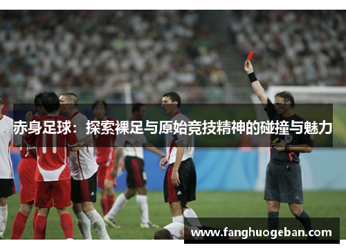 赤身足球：探索裸足与原始竞技精神的碰撞与魅力