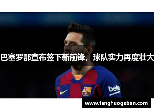 巴塞罗那宣布签下新前锋，球队实力再度壮大