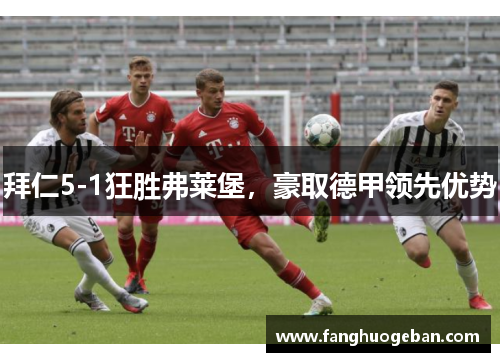 拜仁5-1狂胜弗莱堡，豪取德甲领先优势