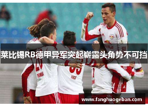 莱比锡RB德甲异军突起崭露头角势不可挡