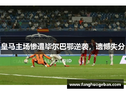 皇马主场惨遭毕尔巴鄂逆袭，遗憾失分