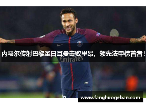 内马尔传射巴黎圣日耳曼击败里昂，领先法甲榜首者！