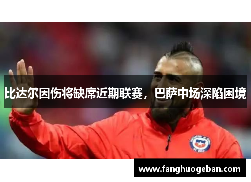 比达尔因伤将缺席近期联赛，巴萨中场深陷困境