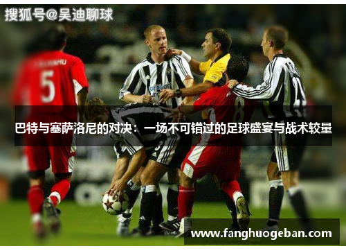 巴特与塞萨洛尼的对决：一场不可错过的足球盛宴与战术较量