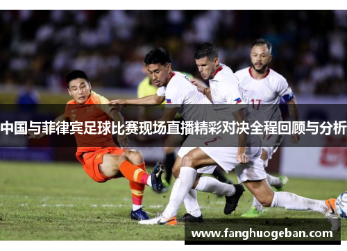 中国与菲律宾足球比赛现场直播精彩对决全程回顾与分析