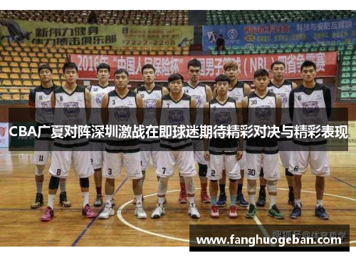 CBA广夏对阵深圳激战在即球迷期待精彩对决与精彩表现