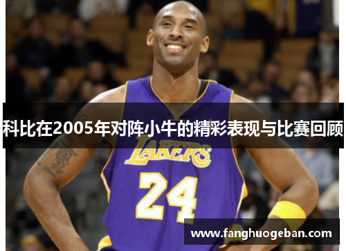 科比在2005年对阵小牛的精彩表现与比赛回顾