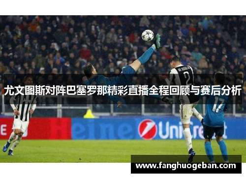 尤文图斯对阵巴塞罗那精彩直播全程回顾与赛后分析